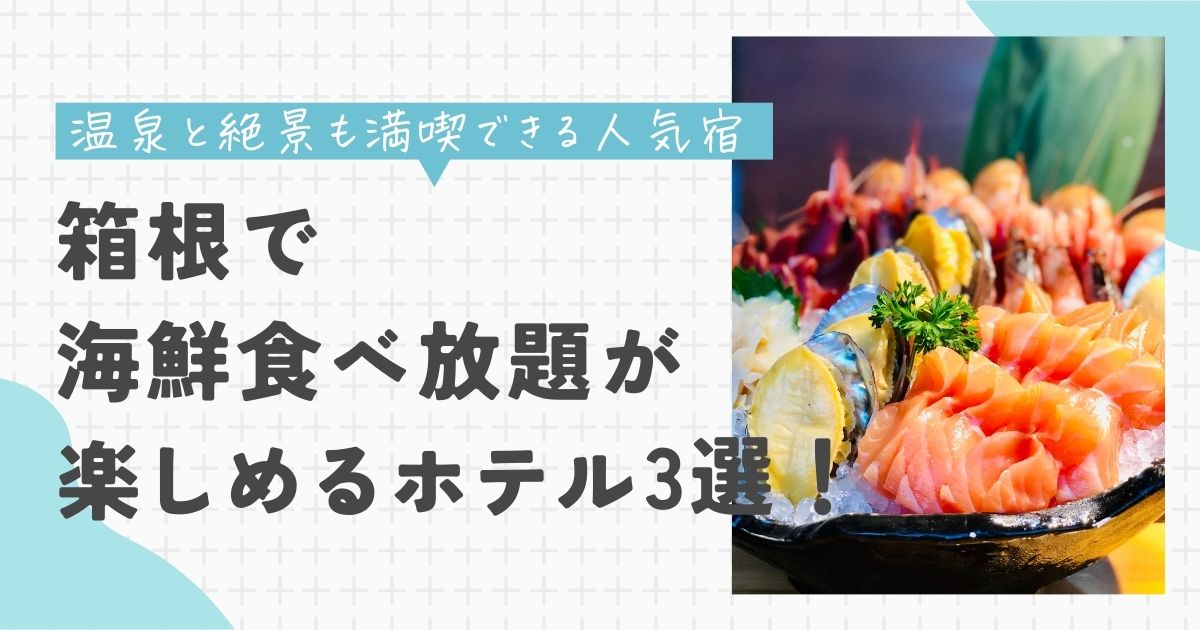 箱根 海鮮食べ放題 ホテル3選 温泉 絶景 人気 宿